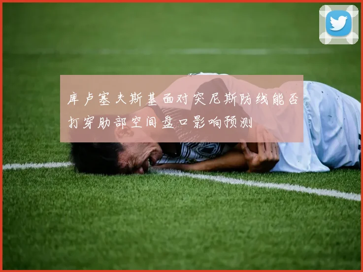 库卢塞夫斯基面对突尼斯防线能否打穿肋部空间盘口影响预测