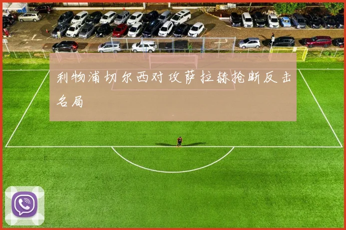 利物浦切尔西对攻萨拉赫抢断反击名局