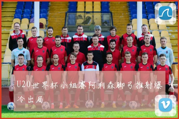 U20世界杯小组赛阿利森脚弓推射爆冷出局