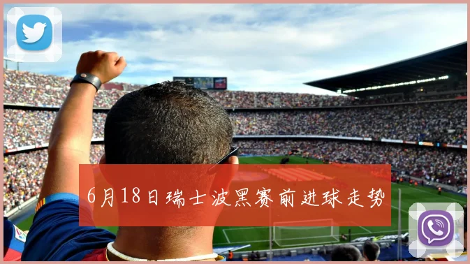 6月18日瑞士波黑赛前进球走势