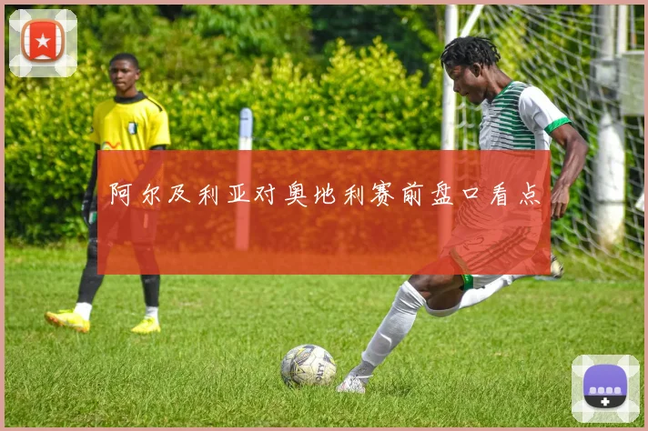 阿尔及利亚对奥地利赛前盘口看点