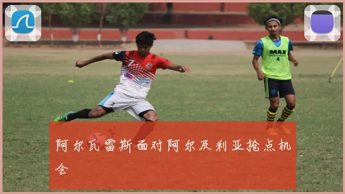 阿尔瓦雷斯面对阿尔及利亚抢点机会