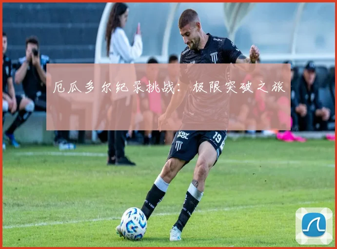 厄瓜多尔纪录挑战：极限突破之旅