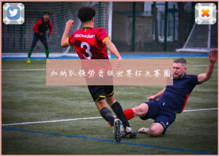 加纳队强势晋级世界杯决赛圈