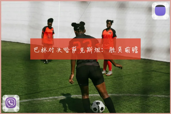 巴林对决哈萨克斯坦：胜负前瞻