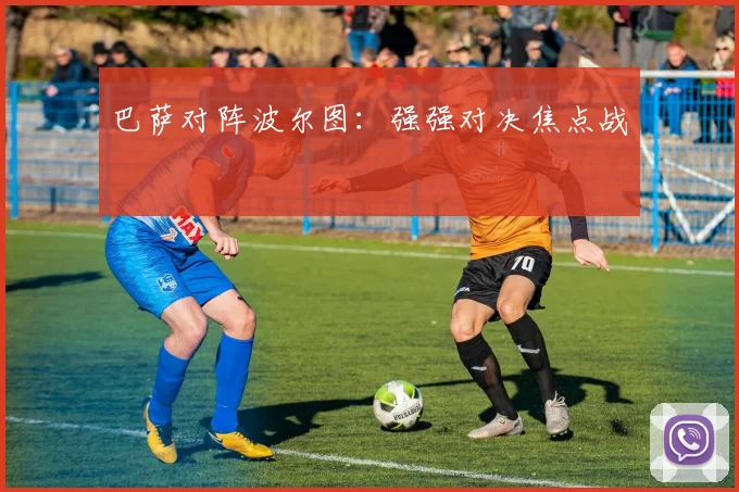 巴萨对阵波尔图：强强对决焦点战
