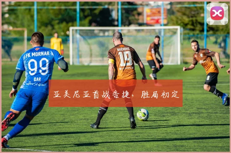 亚美尼亚首战告捷，胜局初定