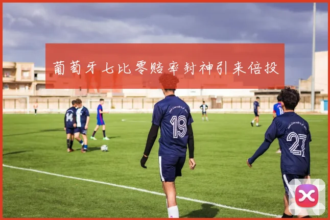 葡萄牙七比零赔率封神引来倍投