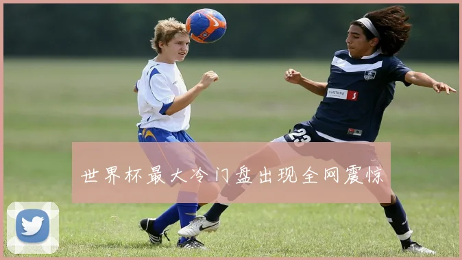世界杯最大冷门盘出现全网震惊