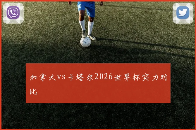 加拿大vs卡塔尔2026世界杯实力对比