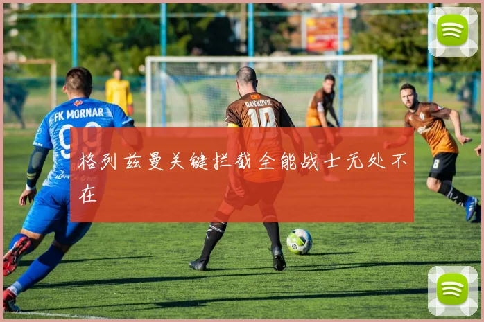 格列兹曼关键拦截全能战士无处不在