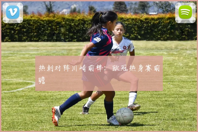 热刺对阵川崎前锋：欧冠热身赛前瞻