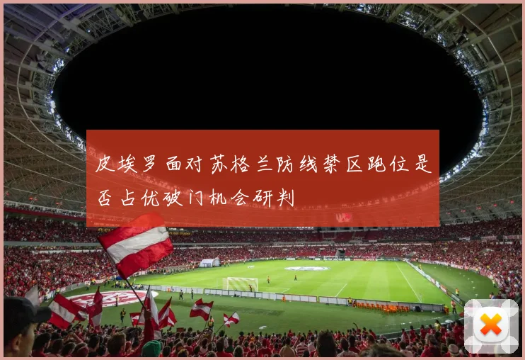 皮埃罗面对苏格兰防线禁区跑位是否占优破门机会研判
