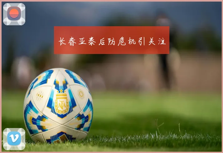 长春亚泰后防危机引关注