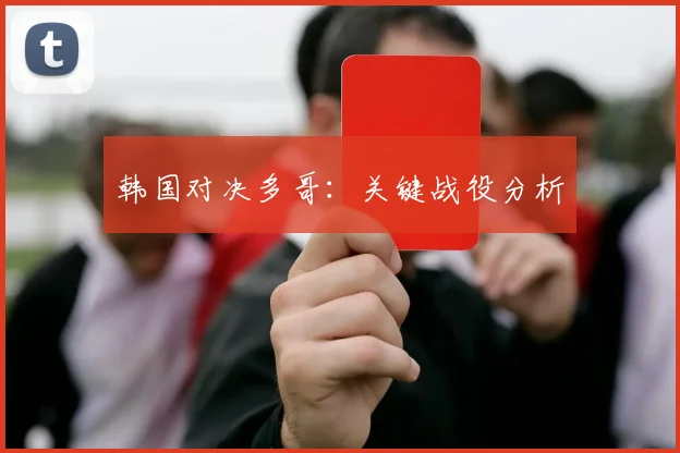 韩国对决多哥:关键战役分析