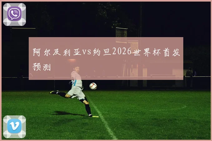 阿尔及利亚vs约旦2026世界杯首发预测