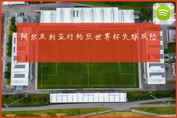 阿尔及利亚对约旦世界杯失球风险