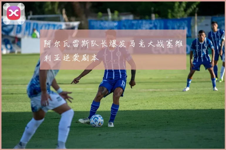 阿尔瓦雷斯队长爆发马竞大战塞维利亚逆袭剧本