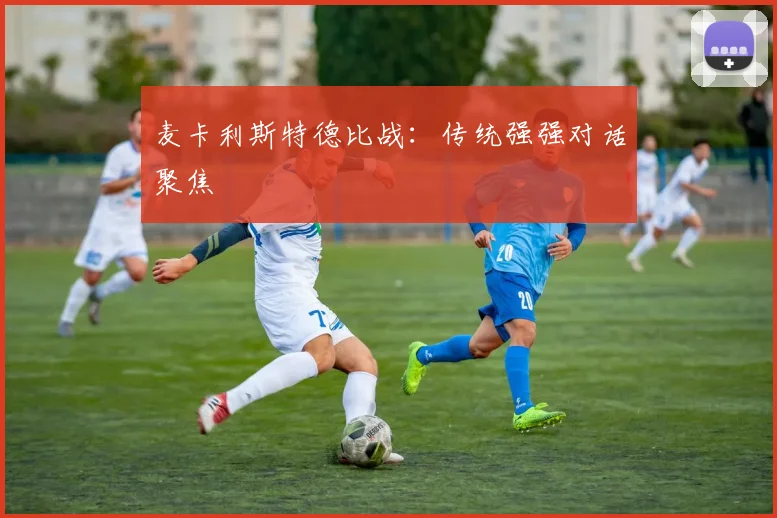 麦卡利斯特德比战：传统强强对话聚焦