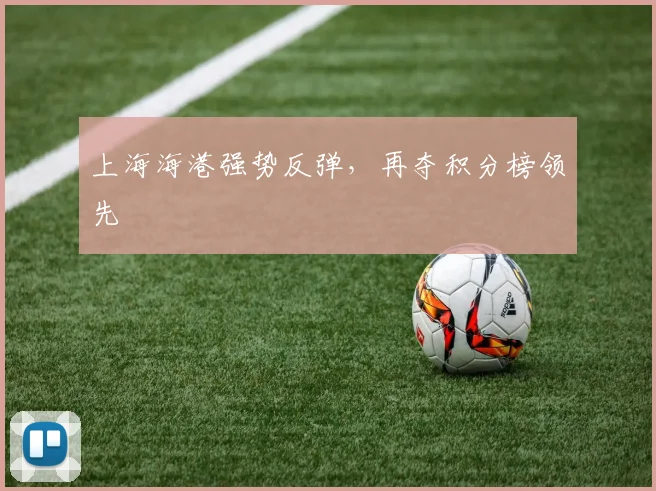 上海海港强势反弹，再夺积分榜领先