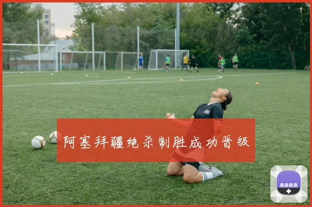 阿塞拜疆绝杀制胜成功晋级