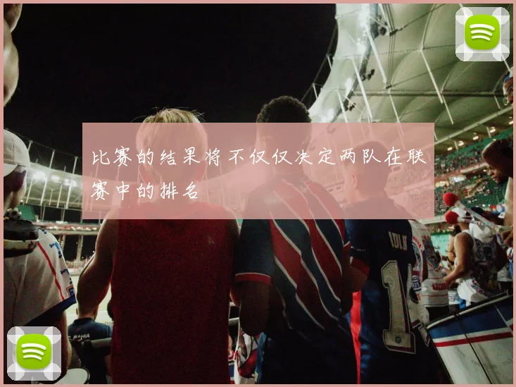 比赛的结果将不仅仅决定两队在联赛中的排名