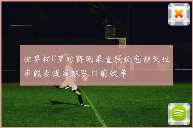 世界杯C罗对阵刚果金弱侧包抄到位率能否提高球队门前效率