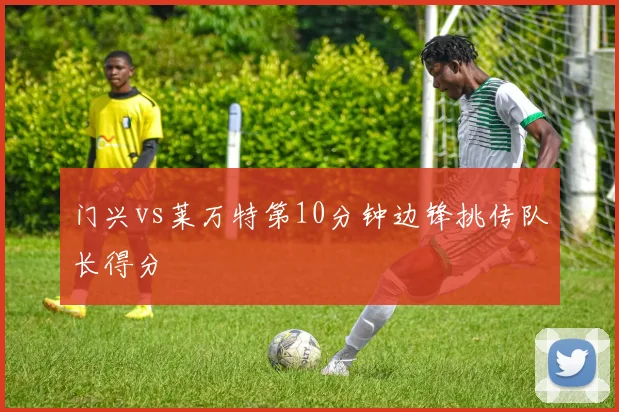 门兴vs莱万特第10分钟边锋挑传队长得分