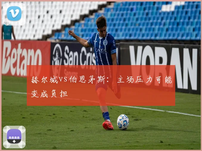 赫尔城vs伯恩茅斯：主场压力可能变成负担