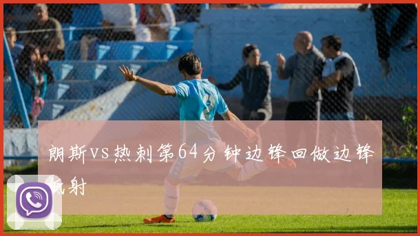 朗斯vs热刺第64分钟边锋回做边锋低射