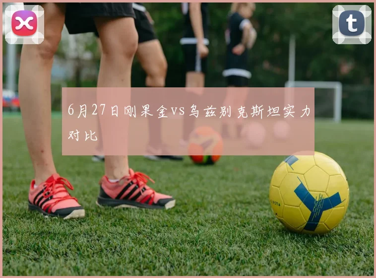 6月27日刚果金vs乌兹别克斯坦实力对比