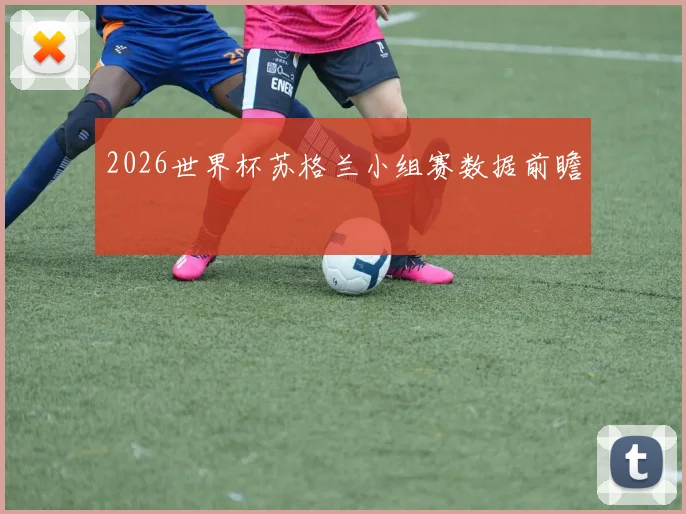 2026世界杯苏格兰小组赛数据前瞻