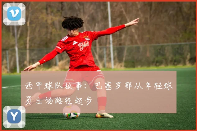 西甲球队故事：巴塞罗那从年轻球员出场路径起步