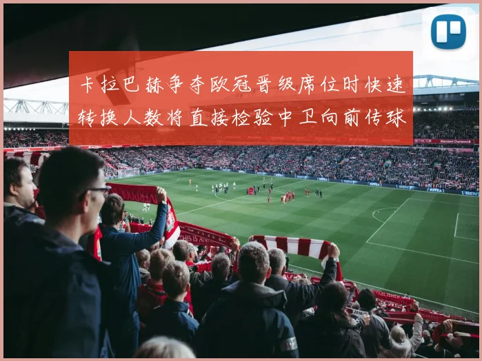 卡拉巴赫争夺欧冠晋级席位时快速转换人数将直接检验中卫向前传球