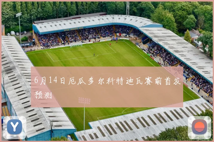6月14日厄瓜多尔科特迪瓦赛前首发预测