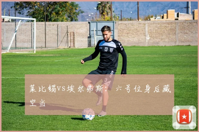 莱比锡vs埃尔弗斯：六号位身后藏空当