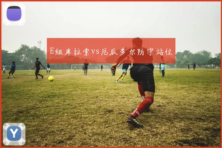 E组库拉索vs厄瓜多尔防守站位
