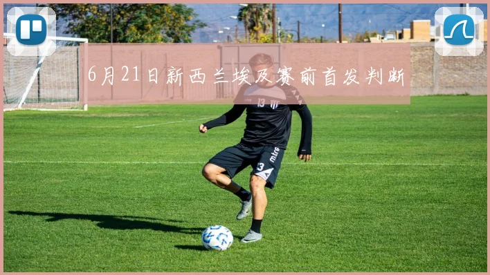 6月21日新西兰埃及赛前首发判断