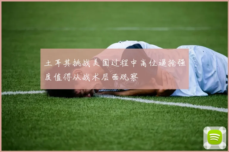 土耳其挑战美国过程中高位逼抢强度值得从战术层面观察