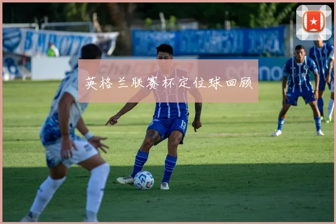 英格兰联赛杯定位球回顾