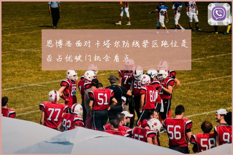 恩博洛面对卡塔尔防线禁区跑位是否占优破门机会看点