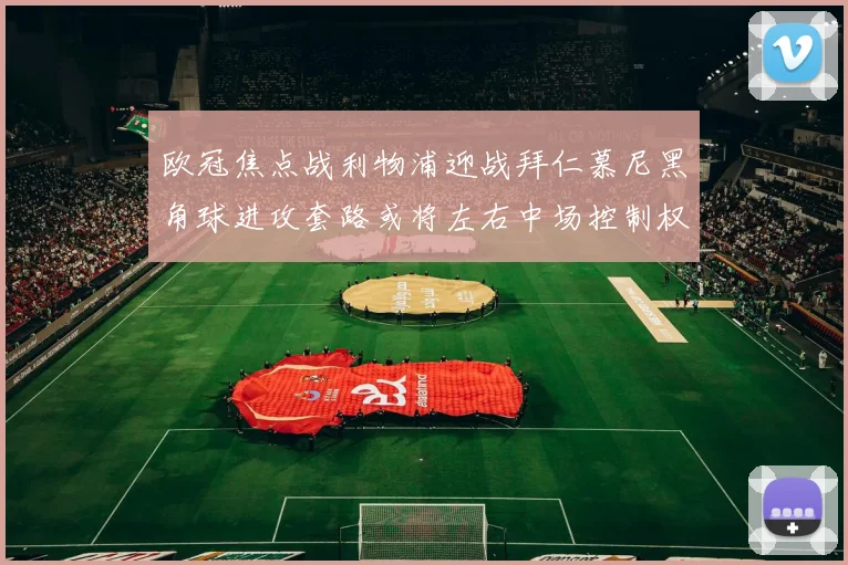 欧冠焦点战利物浦迎战拜仁慕尼黑角球进攻套路或将左右中场控制权