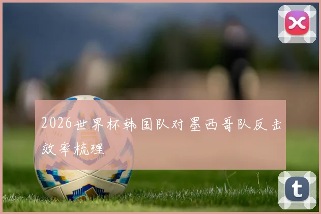2026世界杯韩国队对墨西哥队反击效率梳理