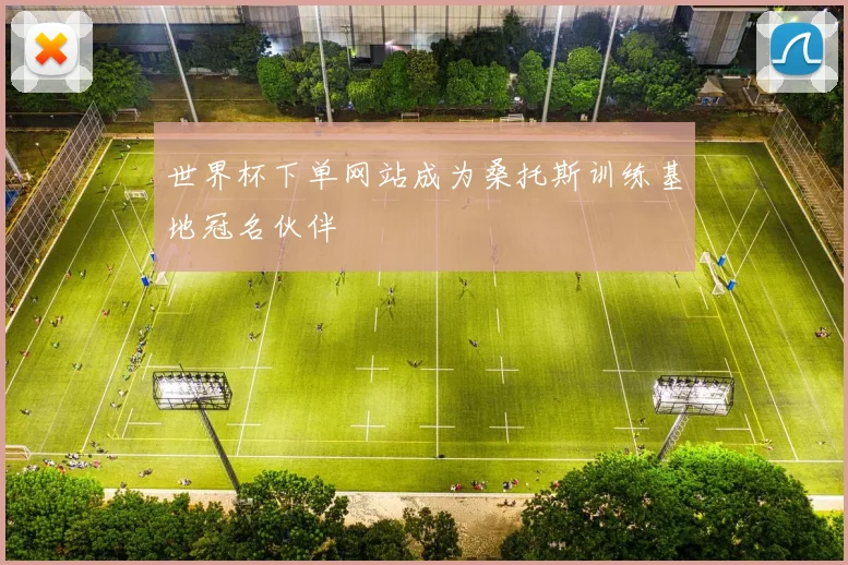 世界杯下单网站成为桑托斯训练基地冠名伙伴