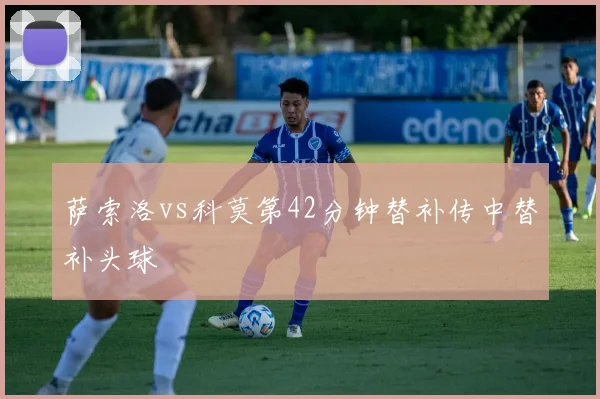 萨索洛vs科莫第42分钟替补传中替补头球