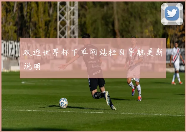 欢迎世界杯下单网站栏目导航更新说明